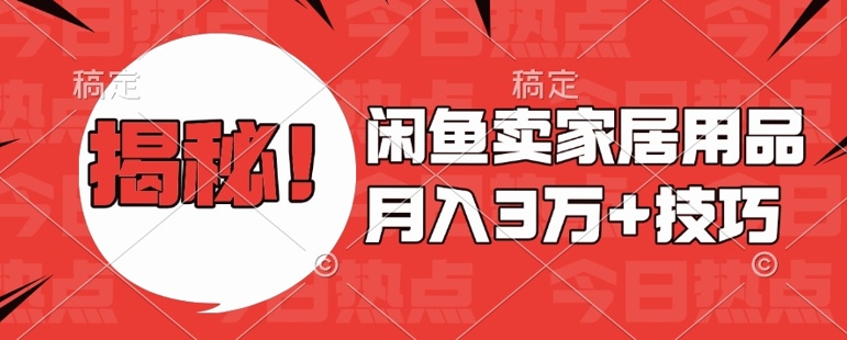 闲鱼卖家居用品月入过W+最新技巧闲鱼最新零基础教学，新手当天上手【揭秘】-项目创薪
