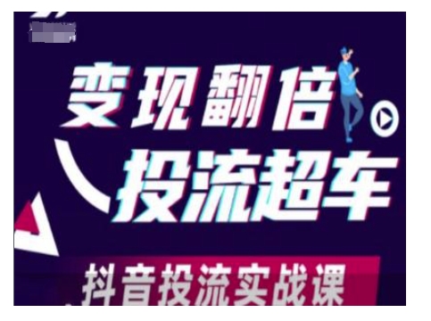 变现翻倍投流超车，抖音投流实战课-项目创薪