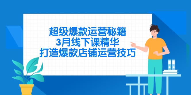 超级爆款运营秘籍，3月线下课精华，打造爆款店铺运营技巧-项目创薪