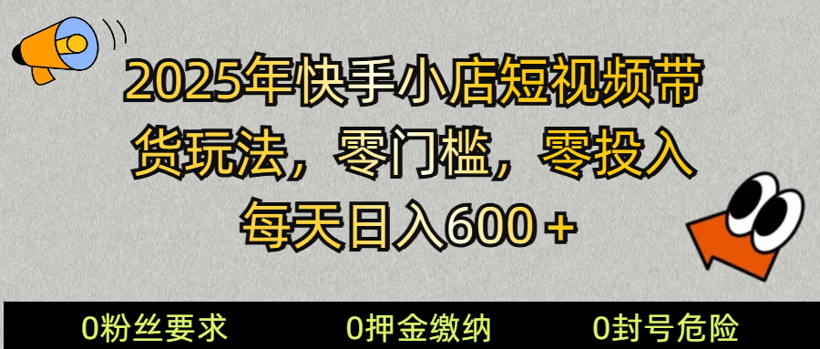 2025快手小店短视频带货模式，零投入，零门槛，每天日入600＋-项目创薪