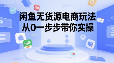 闲鱼无货源电商玩法，从0一步步带你实操-项目创薪
