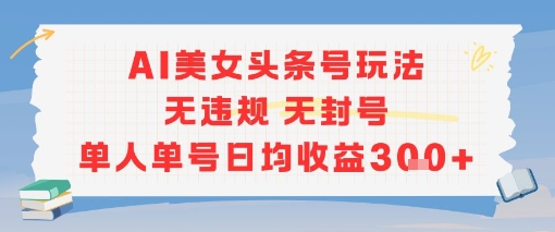 AI美女头条号玩法无违规无封号单人单号日均收益3张-项目创薪