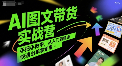 AI图文带货实战营，手把手教学，从入门到精通，快速出单拿结果-项目创薪