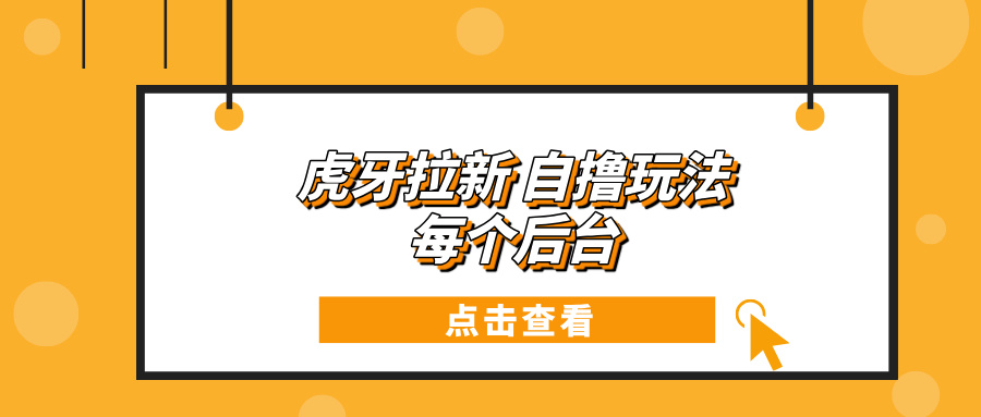 虎牙拉新项目玩法 每个后台每天100+-项目创薪