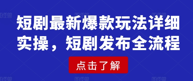 短剧最新爆款玩法详细实操，短剧发布全流程-项目创薪