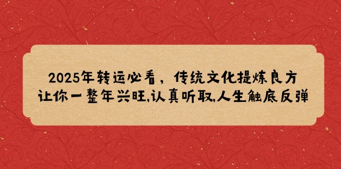 2025年转运必看，传统文化提炼良方,让你一整年兴旺,认真听取,人生触底反弹-项目创薪