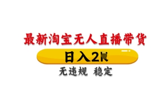 最新淘宝无人直播带货，日入数张，不违规不封号，独家技术，操作简单【揭秘】-项目创薪