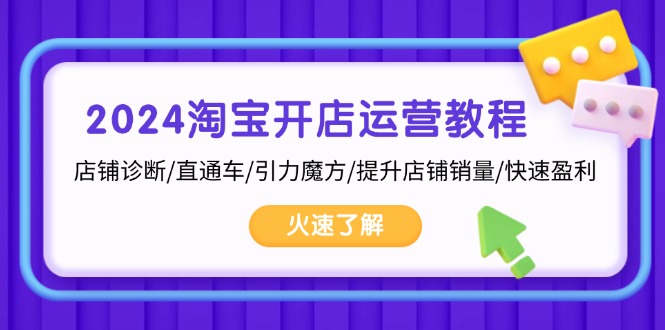 2024淘宝开店运营教程：店铺诊断/直通车/引力魔方/提升店铺销量/快速盈利-项目创薪