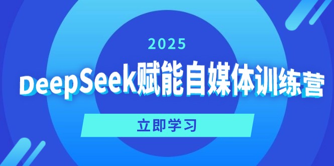 DeepSeek赋能自媒体训练营，定位、变现、爆文全攻略！-项目创薪