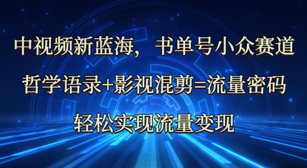中视频新蓝海：哲学语录+影视混剪=流量密码，轻松实现流量变现-项目创薪