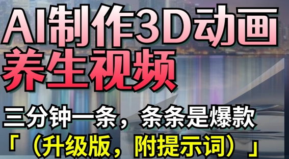 AI制作3D动画养生视频，三分钟一条，条条是爆款(升级版，附提示词)-项目创薪