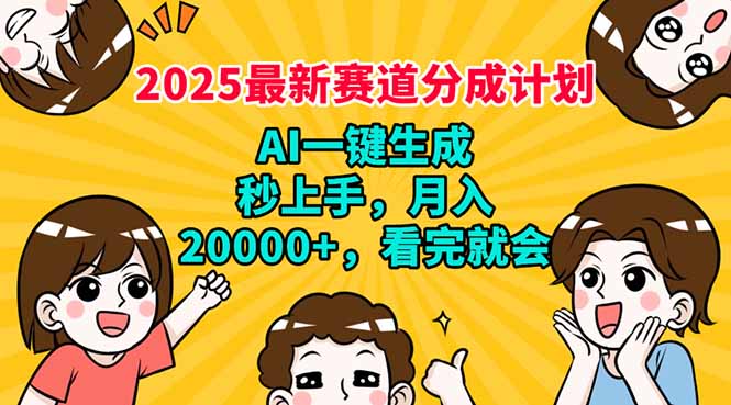 2025最新赛道分成计划，AI自动生成，秒上手 月入20000+，看完就会-项目创薪