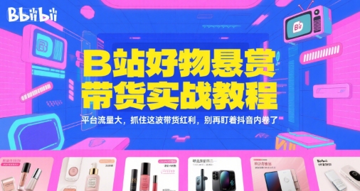 B站好物悬赏带货实战教程，平台流量大，抓住这波带货红利，别再盯着抖音内卷了-项目创薪