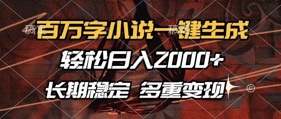 百万字小说一键生成，轻松日入2000+，长期稳定可做，多种变现方式-项目创薪