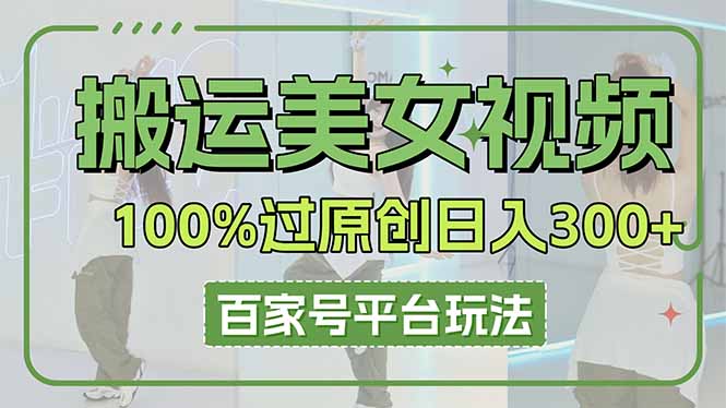搬运美女视频100%过原创大揭秘，百家号平台玩法，轻松日入3000+(可矩阵-项目创薪