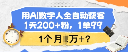 用AI数字人全自动获客，1天200+粉，1单99，1个月1个W+?-项目创薪