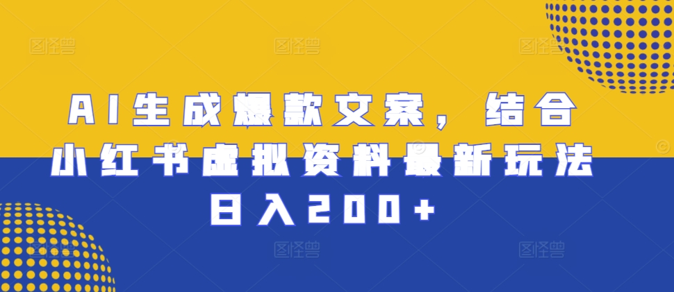 AI生成爆款文案，结合小红书虚拟资料最新玩法日入200+【揭秘】-项目创薪