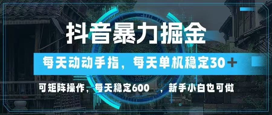 抖音暴力掘金，动动手指就可以，单机30+，可矩阵操作，每天稳定600+，…-项目创薪
