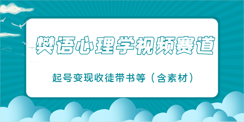 樊语心理学视频教学，最近爆火的视频赛道，起号变现收徒带书等(含素材)-项目创薪
