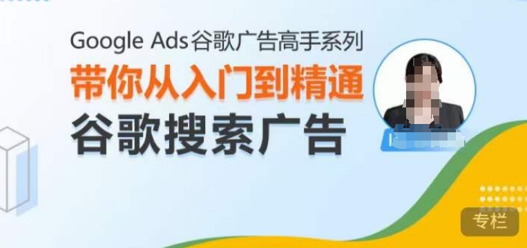 Google Ads谷歌广告高手 – 搜索广告，带你从入门到精通谷歌搜索广告-项目创薪