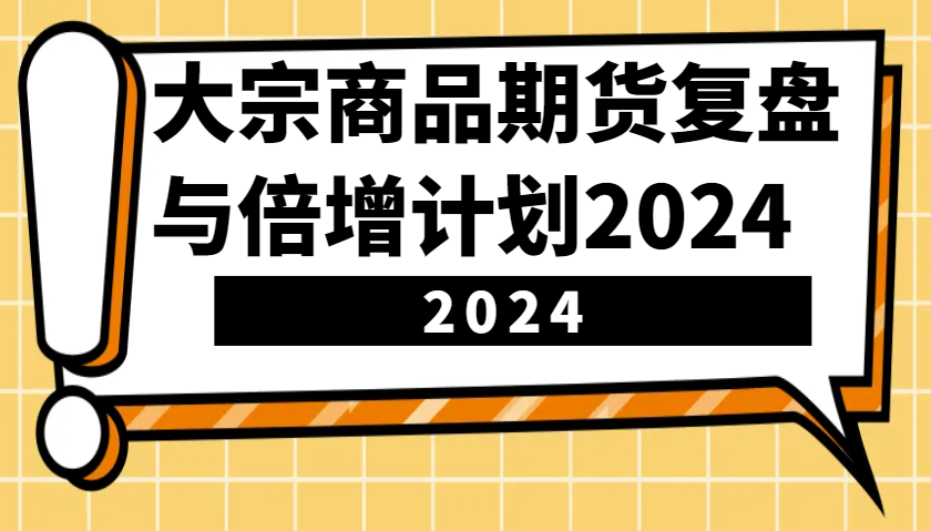 大宗商品期货复盘与倍增计划：识别市场趋势、优化交易策略，提升盈利能力！(更新)-项目创薪