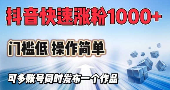 抖音快速涨1000+粉，门槛低操作简单，可多账号同时发布一个作品-项目创薪
