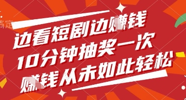 边看短剧边挣钱，10分钟抽奖一次，挣钱从未如此轻松【揭秘】-项目创薪