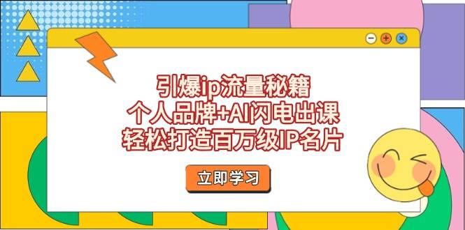 引爆ip流量秘籍，个人品牌+AI闪电出课，轻松打造百万级IP名片-项目创薪