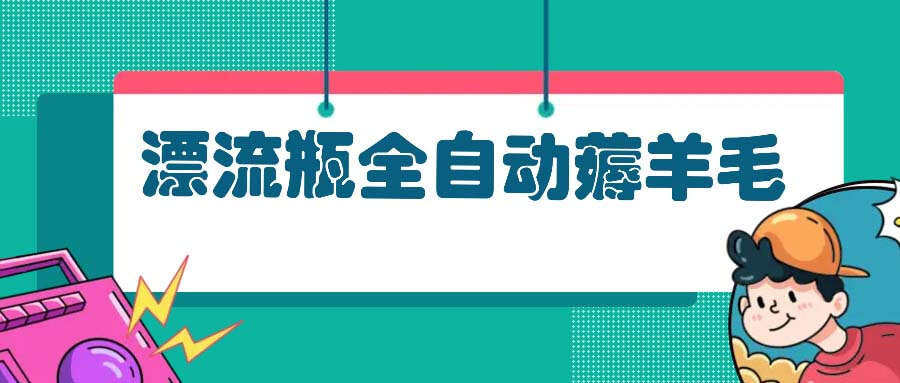 漂流瓶全自动薅羊毛：适合小白，宝妈，上班族，操作也是十分的简单-项目创薪