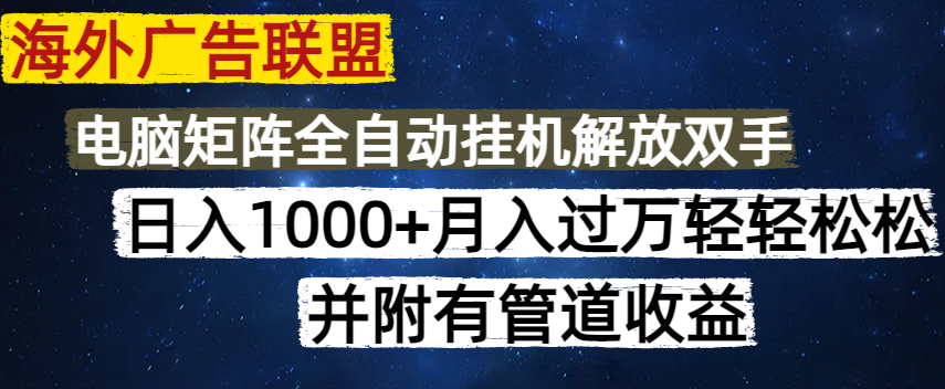 海外广告联盟每天几分钟日入1000+无脑操作，可矩阵并附有管道收益-项目创薪