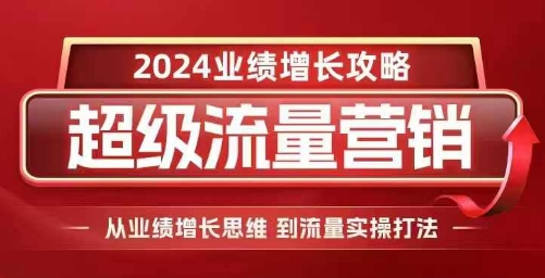 2024超级流量营销，2024业绩增长攻略，从业绩增长思维到流量实操打法-项目创薪
