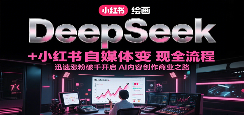 DeepSeek绘画+小红书自媒体变现全流程，迅速涨粉破千开启AI内容创作商业之路-项目创薪