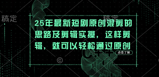 25年最新短剧原创混剪的思路及剪辑实操，这样剪辑，就可以轻松通过原创-项目创薪