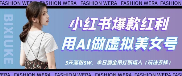 小红书爆款红利：用AI做虚拟美女号，3天涨粉5W，单日佣金吊打职场人-项目创薪