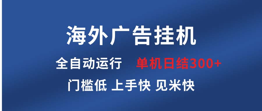 海外广告挂机 全自动运行 单机单日300+ 日结项目 稳定运行 欢迎观看课程-项目创薪