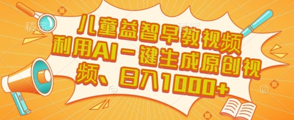 儿童益智早教视频，这个赛道挣翻了，利用AI一键生成原创视频，日入1k+【揭秘】-项目创薪