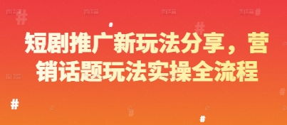 短剧推广新玩法分享，营销话题玩法实操全流程-项目创薪