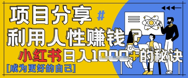 小红书日入1k+？揭秘人性洞察力，小白3分钟上手，点赞爆棚！-项目创薪