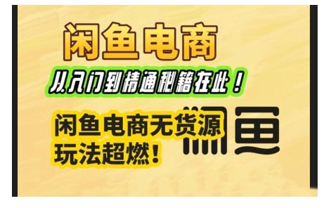 闲鱼电商实战课，从入门到精通秘籍在此，闲鱼电商无货源玩法超燃!-项目创薪