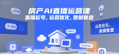 房产AI直播运营课，直播起号，运营优化，数据复盘-项目创薪
