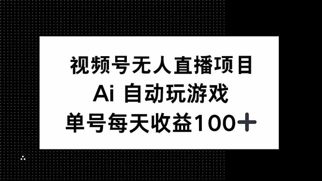 视频号无人直播项目，AI自动玩游戏，每天收益150+-项目创薪