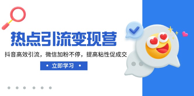 热点引流变现营，抖音高效引流，微信加粉不停，提高粘性促成交-项目创薪