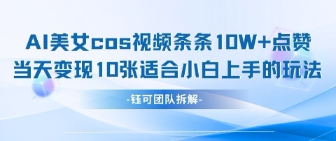 AI剑与美女cos视频，条条10W+点赞，当天变现多张，适合小白上手的好玩法-项目创薪