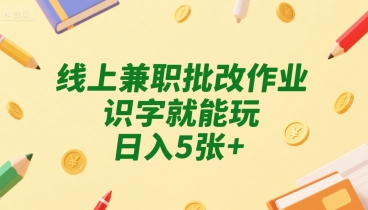 线上兼职批改作业，识字就能玩，日入5张+【揭秘】-项目创薪