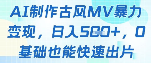 AI制作古风MV暴力变现，日入几张，0基础也能快速出片-项目创薪