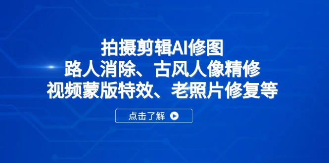 拍摄剪辑AI修图：路人消除、古风人像精修、视频蒙版特效、老照片修复等-项目创薪