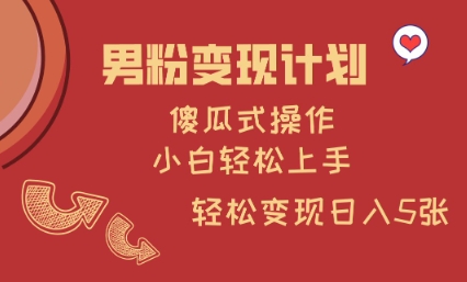 男粉变现计划，傻瓜式操作，小白轻松日入多张【揭秘】-项目创薪