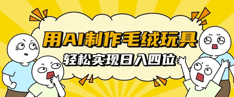 用AI制作毛绒玩具，轻松实现日入四位数【揭秘】-项目创薪