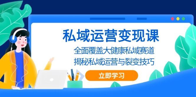 私域 运营变现课，全面覆盖大健康私域赛道，揭秘私域 运营与裂变技巧-项目创薪