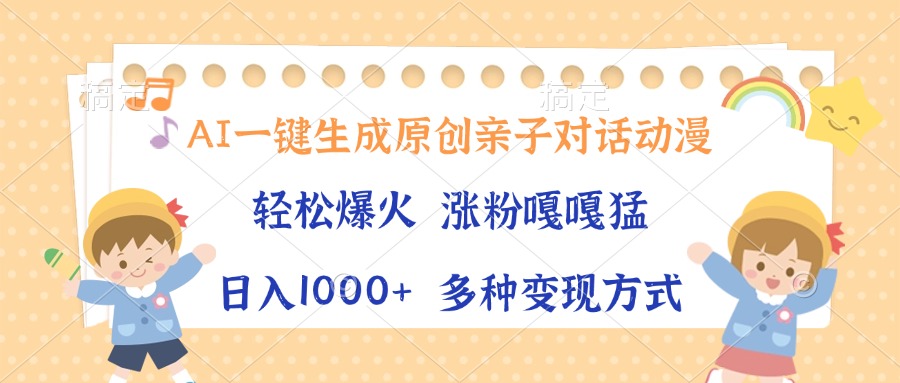 AI一键生成原创亲子对话动漫，单条视频播放破千万 ，日入1000+，多种变…-项目创薪